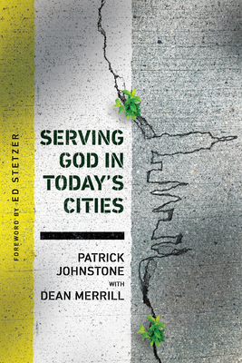 Serving God in Today's Cities: Facing the Challenges of Urbanization - Johnstone, Patrick, and Merrill, Dean (Contributions by), and Stetzer, Ed (Foreword by)