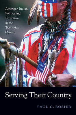 Serving Their Country: American Indian Politics and Patriotism in the Twentieth Century - Rosier, Paul C