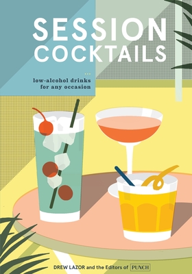 Session Cocktails: Low-Alcohol Drinks for Any Occasion - Lazor, Drew, and Punch, the Editors of