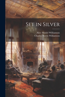 Set in Silver - Williamson, Alice Muriel, and Williamson, Charles Norris