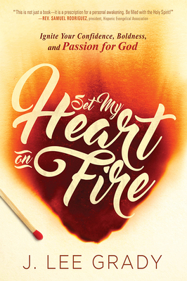 Set My Heart on Fire: Ignite Your Confidence, Boldness, and Passion for God - Grady, J Lee