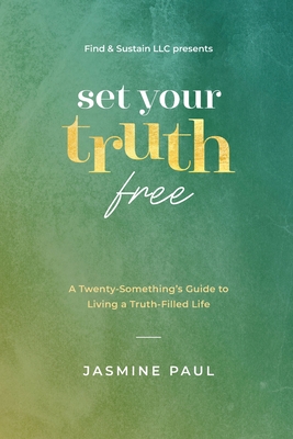 Set Your Truth Free: A TwentySomethings Guide to Living a Truth-Filled Life - Paul, Jasmine
