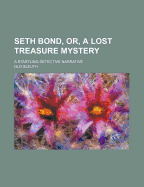 Seth Bond, Or, a Lost Treasure Mystery: A Startling Detective Narrative