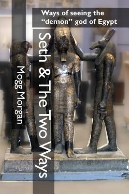 Seth & The Two Ways: Ways of seeing the "demon" god of Egypt - Morgan, Mogg