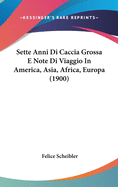 Sette Anni Di Caccia Grossa E Note Di Viaggio in America, Asia, Africa, Europa