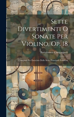 Sette Divertimenti O Sonate Per Violino, Op. 18: Composti Per Esercizio Delle Sette Principali Posizioni - Campagnoli, Bartolomeo