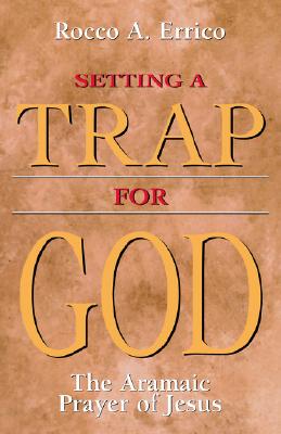 Setting a Trap for God: The Aramaic Prayer of Jesus - Errico, Rocco a