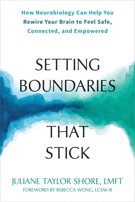 Setting Boundaries That Stick: How Neurobiology Can Help You Rewire Your Brain to Feel Safe, Connected, and Empowered - Shore, Juliane Taylor, Lmft, Lpc, and Wong, Rebecca (Foreword by)