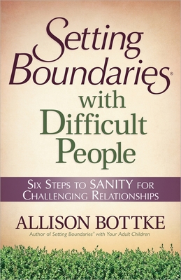 Setting Boundaries with Difficult People: Six Steps to SANITY for Challenging Relationships - Bottke, Allison, and Ladd, Karol (Foreword by)