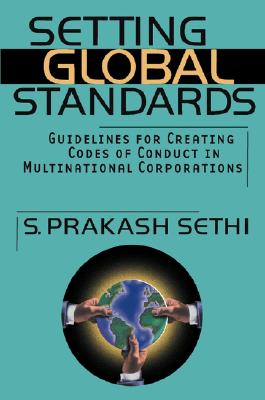 Setting Global Standards: Guidelines for Creating Codes of Conduct in Multinational Corporations - Sethi, S Prakash