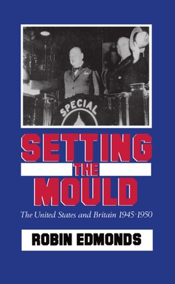 Setting the Mould: The United States and Britain 1945-1950 - Edmonds, Robin