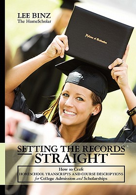 Setting the Records Straight: How to Craft Homeschool Transcripts and Course Descriptions for College Admission and Scholarships - Binz, Lee