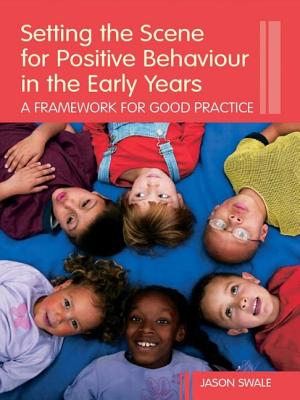 Setting the Scene for Positive Behaviour in the Early Years: A Framework for Good Practice - Swale, Jason