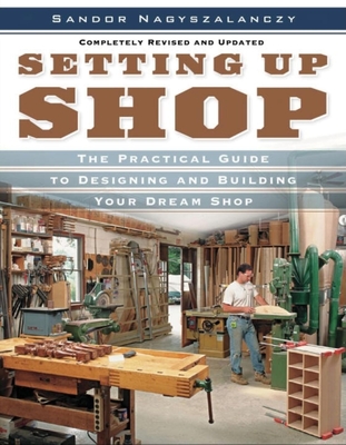 Setting Up Shop: The Practical Guide to Designing and Building You - Nagyszalanczy, Sandor