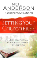 Setting Your Church Free: A Biblical Plan for Corporate Conflict Resolution - Anderson, Neil T, Dr., and Mylander, Charles, Dr.