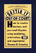 Settle It Out of Court: How to Resolve Business and Personal Disputes Using Mediation, Arbitration, and Negotiation