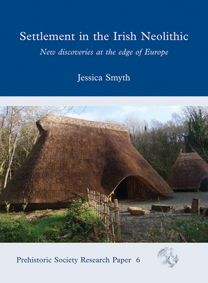 Settlement in the Irish Neolithic: New Discoveries at the Edge of Europe - Smyth, Jessica