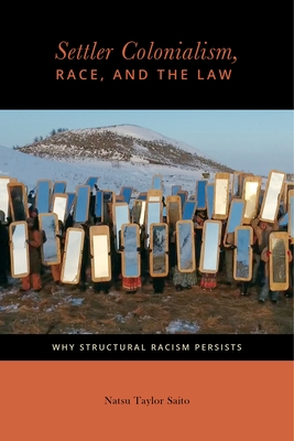 Settler Colonialism, Race, and the Law: Why Structural Racism Persists - Saito, Natsu Taylor