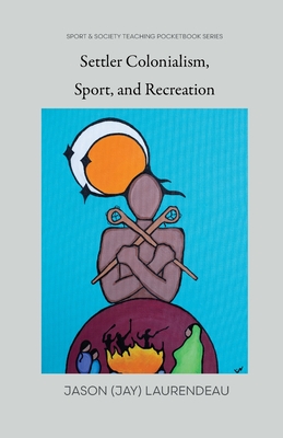 Settler Colonialism, Sport, and Recreation - Laurendeau, Jason (Jay)