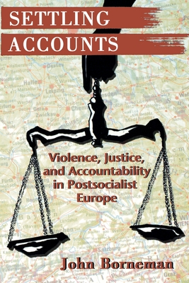 Settling Accounts: Violence, Justice, and Accountability in Postsocialist Europe - Borneman, John W