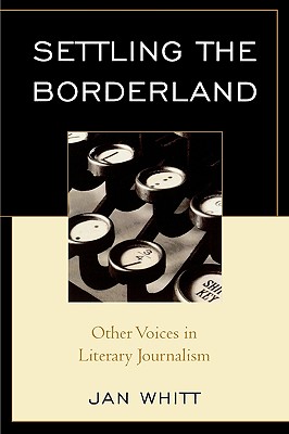 Settling the Borderland: Other Voices in Literary Journalism - Whitt, Jan