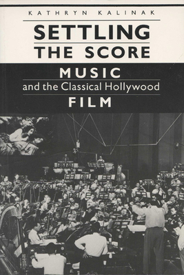 Settling the Score: Music and the Classical Hollywood Film - Kalinak, Kathryn