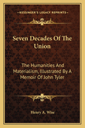 Seven Decades Of The Union: The Humanities And Materialism, Illustrated By A Memoir Of John Tyler