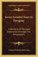 Seven Eventful Years In Paraguay: A Narrative Of Personal Experience Amongst The Paraguayans