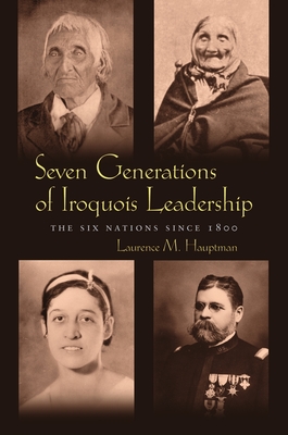 Seven Generations of Iroquois Leadership: The Six Nations since 1800 - Hauptman, Laurence M.