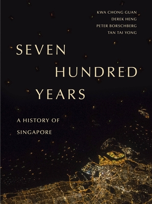 Seven Hundred Years: A History of Singapore - Guan, Kwa Chong, and Heng, Derek, and Borschberg, Peter