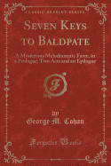 Seven Keys to Baldpate: A Mysterious Melodramatic Farce, in a Prologue, Two Acts and an Epilogue (Classic Reprint)