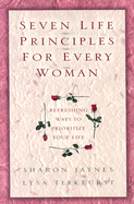 Seven Life Principles for Every Woman: Refreshing Ways to Prioritize Your Life - Jaynes, Sharon, and TerKeurst, Lysa, and Terkeurst, Sandy