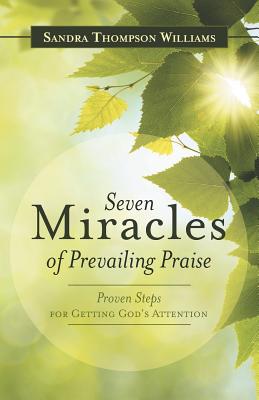 Seven Miracles of Prevailing Praise: Proven Steps for Getting God's Attention - Williams, Sandra Thompson