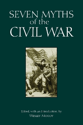 Seven Myths of the Civil War - Moody, Wesley, Mr. (Editor), and Andrea, Alfred J (Editor), and Holt, Andrew (Editor)