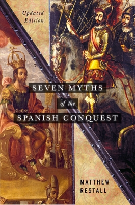 Seven Myths of the Spanish Conquest: Updated Edition - Restall, Matthew