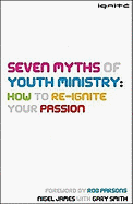 Seven Myths of Youth Ministry: How to Re-Ignite Your Passion