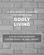 Seven New Testament Patterns for Godly Living: A Study Guide/Workbook for Individuals or Small Groups
