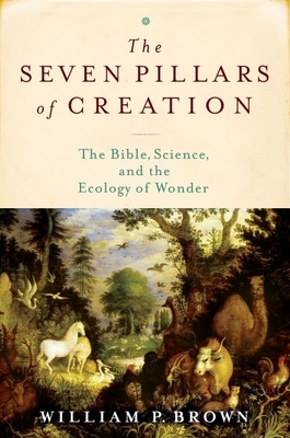 Seven Pillars of Creation C: The Bible, Science, and the Ecology of Wonder - Brown, William P