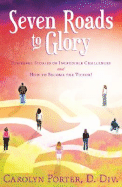 Seven Roads to Glory: Powerful Stories of Incredible Challenges and How to Become the Victor!