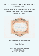 Seven 'shahs' of Sufi Poetry - Selected Poems: Mas'ud Shah, Shah Ni'mat'ullah, Shah Da'i, Qutub Shah, Shah Latif, Bulleh Shah & Nur 'ali Shah