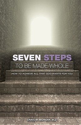 Seven Steps to Be Made Whole: How to Achieve All That God Wants for You - Morgan, Craig M