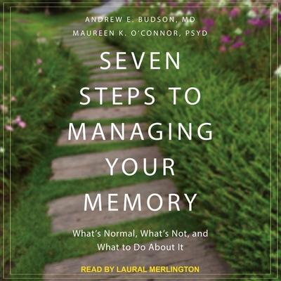 Seven Steps to Managing Your Memory: What's Normal, What's Not, and What to Do about It - Merlington, Laural (Read by), and Budson, Andrew E, and O'Connor, Maureen K