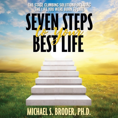 Seven Steps to Your Best Life: The Stage Climbing Solution for Living the Life You Were Born to Live - Menasche, Steve (Read by), and Broder, Michael S