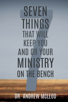Seven Things That Will keep You and or Your Ministry on The Bench - McLeod, Andrew, Dr.