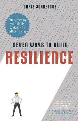 Seven Ways to Build Resilience: Strengthening Your Ability to Deal with Difficult Times - Johnstone, Chris