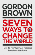 Seven Ways to Change the World: How To Fix The Most Pressing Problems We Face