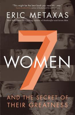Seven Women: And the Secret of Their Greatness - Metaxas, Eric