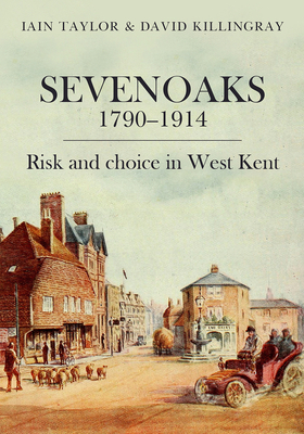 Sevenoaks 1790-1914: Risk and choice in West Kent - Taylor, Iain, and Killingray, David