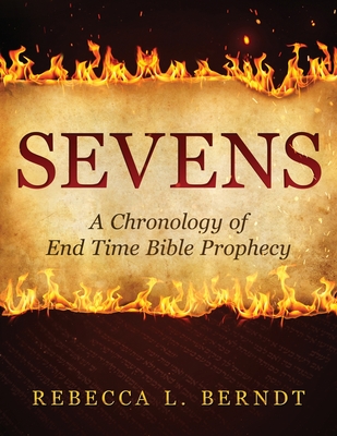 Sevens: A Chronology of End Time Bible Prophecy - Berndt, Rebecca
