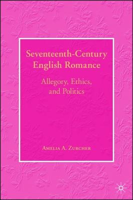 Seventeenth-Century English Romance: Allegory, Ethics, and Politics - Zurcher, A